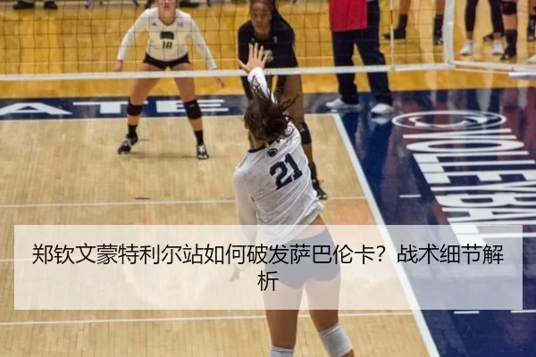 郑钦文蒙特利尔站如何破发萨巴伦卡？战术细节解析